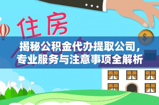 前镇揭秘公积金代办提取公司，专业服务与注意事项全解析