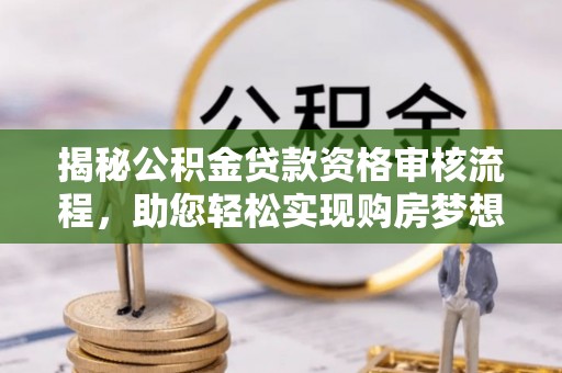 前镇揭秘公积金贷款资格审核流程，助您轻松实现购房梦想