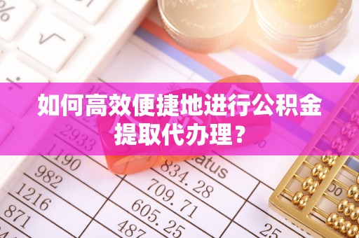 前镇如何高效便捷地进行公积金提取代办理？