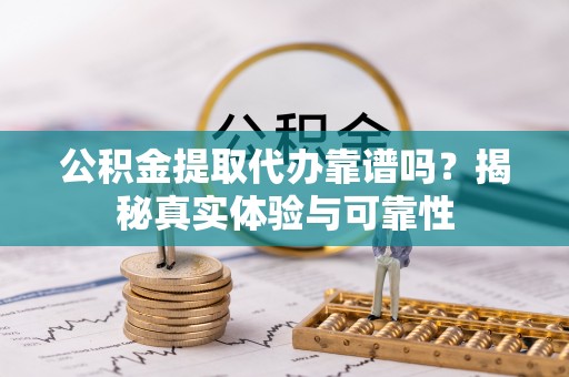 前镇公积金提取代办靠谱吗？揭秘真实体验与可靠性