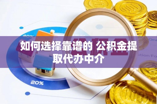 前镇如何选择靠谱的 公积金提取代办中介