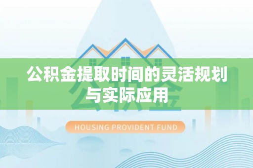 前镇公积金提取时间的灵活规划与实际应用