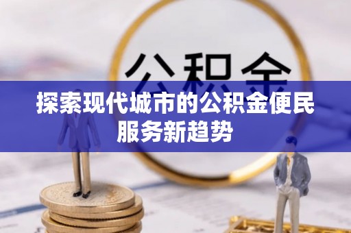前镇探索现代城市的公积金便民服务新趋势