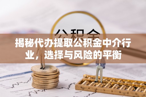 前镇揭秘代办提取公积金中介行业，选择与风险的平衡