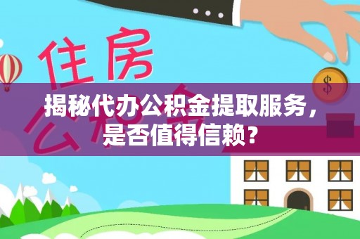 前镇揭秘代办公积金提取服务，是否值得信赖？