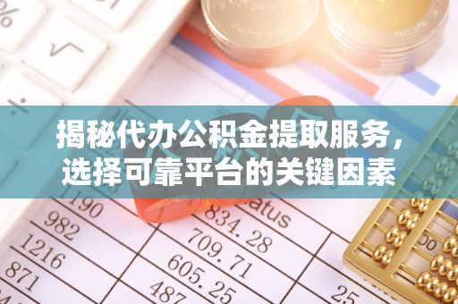 前镇揭秘代办公积金提取服务，选择可靠平台的关键因素
