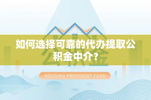 前镇如何选择可靠的代办提取公积金中介？