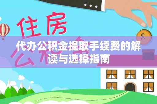 前镇代办公积金提取手续费的解读与选择指南