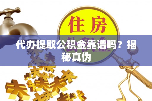 前镇代办提取公积金靠谱吗？揭秘真伪