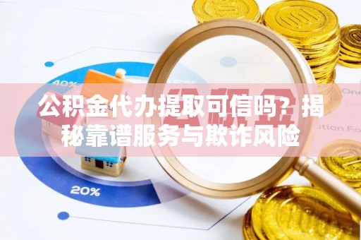 前镇公积金代办提取可信吗？揭秘靠谱服务与欺诈风险