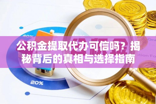 前镇公积金提取代办可信吗？揭秘背后的真相与选择指南