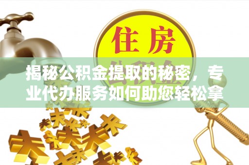前镇揭秘公积金提取的秘密，专业代办服务如何助您轻松拿钱