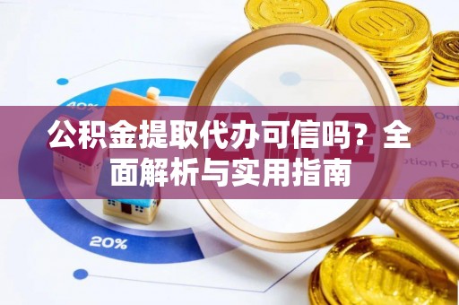 前镇公积金提取代办可信吗？全面解析与实用指南