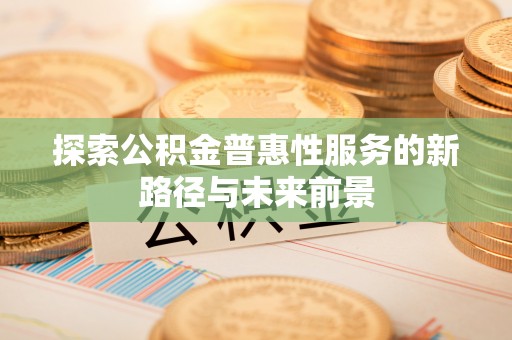 前镇探索公积金普惠性服务的新路径与未来前景