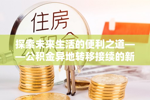 前镇探索未来生活的便利之道——公积金异地转移接续的新篇章
