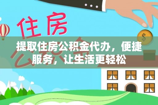 前镇提取住房公积金代办，便捷服务，让生活更轻松