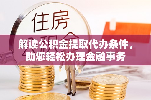 前镇解读公积金提取代办条件，助您轻松办理金融事务