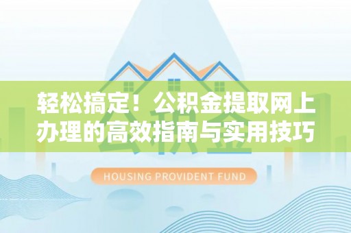 前镇轻松搞定！公积金提取网上办理的高效指南与实用技巧