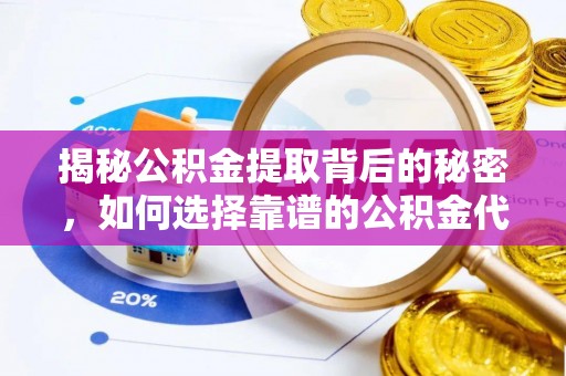 前镇揭秘公积金提取背后的秘密，如何选择靠谱的公积金代办提取公司？