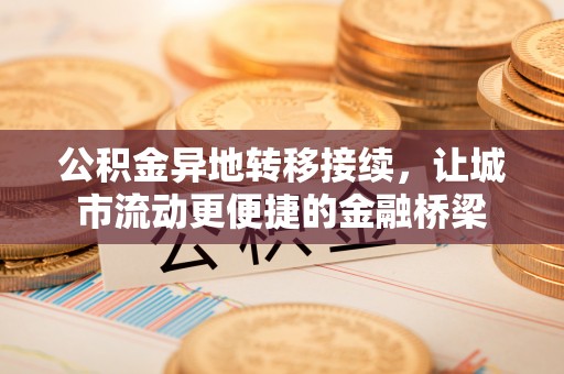 前镇公积金异地转移接续，让城市流动更便捷的金融桥梁