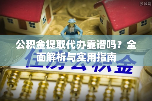 前镇公积金提取代办靠谱吗？全面解析与实用指南