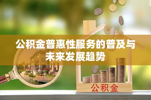 前镇公积金普惠性服务的普及与未来发展趋势