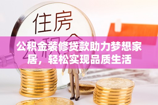 前镇公积金装修贷款助力梦想家居，轻松实现品质生活