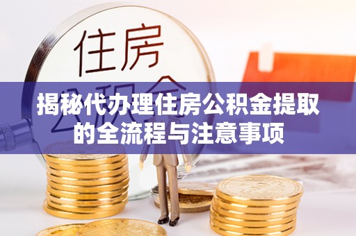 前镇揭秘代办理住房公积金提取的全流程与注意事项