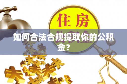 前镇如何合法合规提取你的公积金？